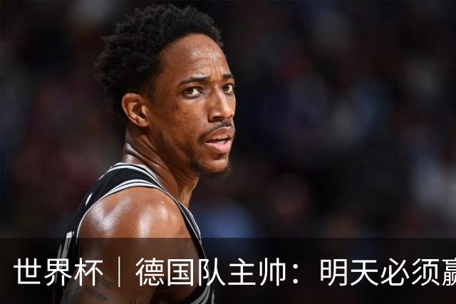 世界杯｜德国队主帅：明天必须赢