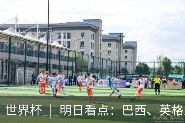 世界杯 | 明日看点：巴西、英格兰力争破“魔咒”