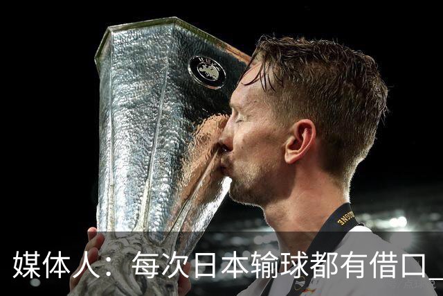 媒体人：每次日本输球都有借口 河村来了看他们这次输了有啥借口
