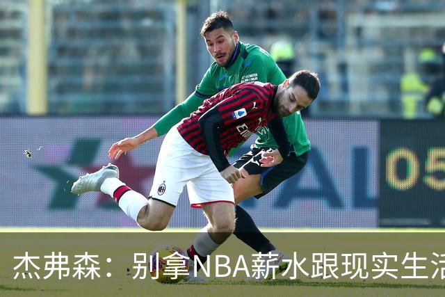 杰弗森：别拿NBA薪水跟现实生活比 随着工资帽大涨吹杨就值5000万