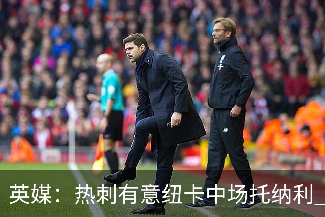 英媒：热刺有意纽卡中场托纳利 除巨额转会费外不会出售