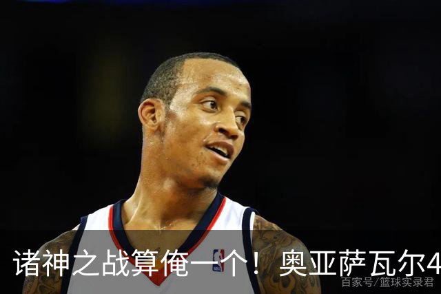 诸神之战算俺一个！奥亚萨瓦尔4球1助入局 斗牛新高？