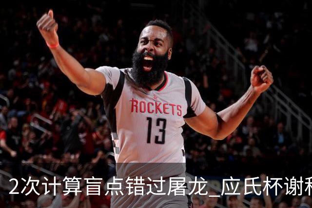 2次计算盲点错过屠龙 应氏杯谢科1点之差负一力辽